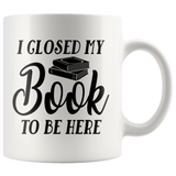 "I Closed My Book To Be Here"11oz White Mug - Gifts For Reading Addicts