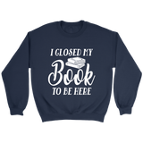 "I Closed My Book To Be Here" Sweatshirt - Gifts For Reading Addicts