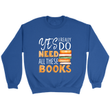 "I Really Do Need All These Books" Sweatshirt - Gifts For Reading Addicts