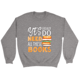 "I Really Do Need All These Books" Sweatshirt - Gifts For Reading Addicts