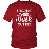 "I Closed My Book To Be Here" Unisex T-Shirt - Gifts For Reading Addicts