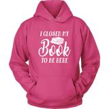 "I Closed My Book To Be Here" Hoodie - Gifts For Reading Addicts