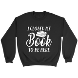 "I Closed My Book To Be Here" Sweatshirt - Gifts For Reading Addicts