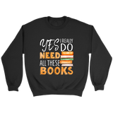 "I Really Do Need All These Books" Sweatshirt - Gifts For Reading Addicts