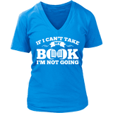 If i can't take my book I'm not going V-neck - Gifts For Reading Addicts