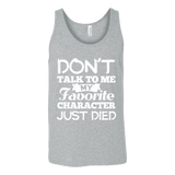 Don't talk to me my favorite character just died Unisex Tank - Gifts For Reading Addicts