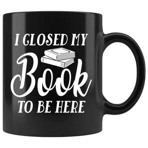 "I Closed My Book To Be Here"11oz Black Mug - Gifts For Reading Addicts