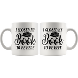 "I Closed My Book To Be Here"11oz White Mug - Gifts For Reading Addicts