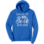 "I CLOSED MY BOOK TO BE HERE" Hoodie