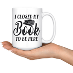 "I Closed My Book To Be Here"15oz White Mug - Gifts For Reading Addicts