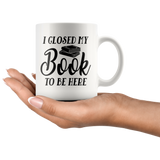 "I Closed My Book To Be Here"11oz White Mug - Gifts For Reading Addicts