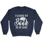 "I Closed My Book To Be Here" Sweatshirt - Gifts For Reading Addicts