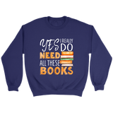 "I Really Do Need All These Books" Sweatshirt - Gifts For Reading Addicts