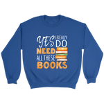 "I Really Do Need All These Books" Sweatshirt - Gifts For Reading Addicts