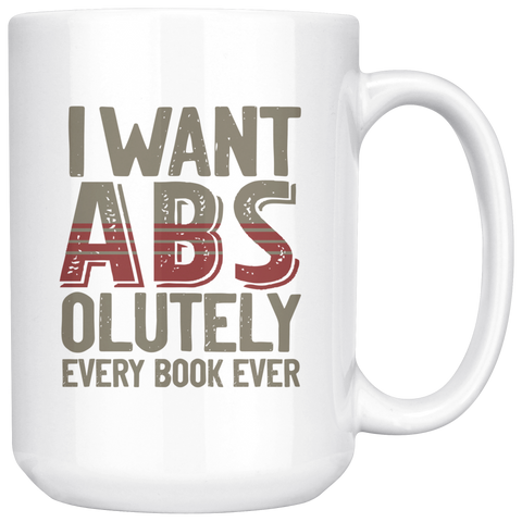 "I Want ABS-olutely Every Book"15oz White Mug - Gifts For Reading Addicts