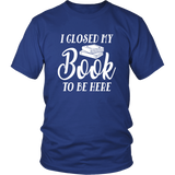 "I Closed My Book To Be Here" Unisex T-Shirt - Gifts For Reading Addicts