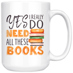 "I Really Do Need All These Books"15oz White Mug - Gifts For Reading Addicts