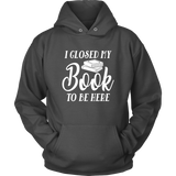 "I Closed My Book To Be Here" Hoodie - Gifts For Reading Addicts