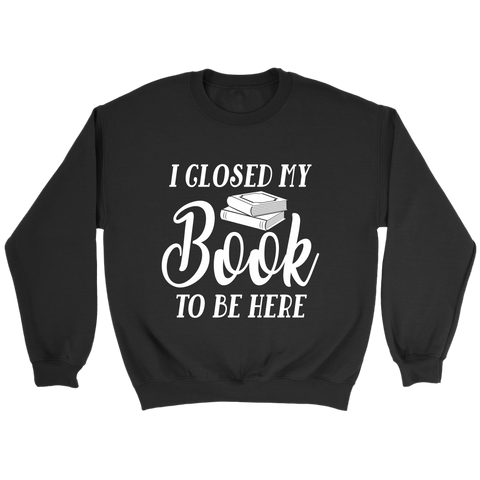 "I Closed My Book To Be Here" Sweatshirt - Gifts For Reading Addicts