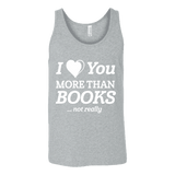 I love you more than BOOKS... Not really Unisex Tank Top - Gifts For Reading Addicts