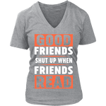 Good friends shut up when friends are reading V-neck - Gifts For Reading Addicts