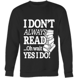 I don't always read.. oh wait yes i do Sweatshirt - Gifts For Reading Addicts