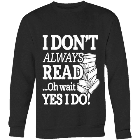 I don't always read.. oh wait yes i do Sweatshirt - Gifts For Reading Addicts
