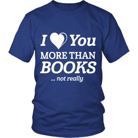 I love you more than BOOKS... Not really Unisex T-shirt - Gifts For Reading Addicts