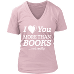 I love you more than BOOKS... Not really V-neck - Gifts For Reading Addicts