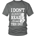 I don't always read.. oh wait yes i do Unisex T-shirt - Gifts For Reading Addicts