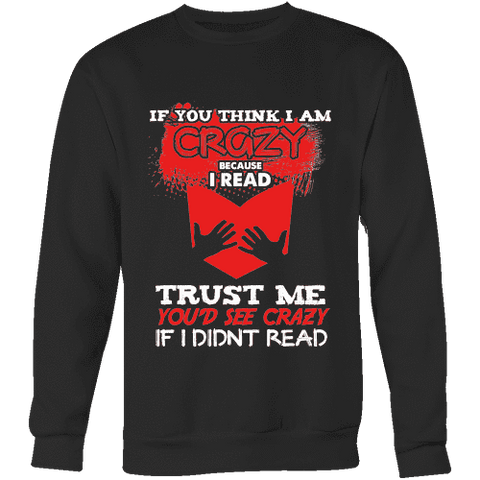 I'm crazy because i read ? Sweatshirt - Gifts For Reading Addicts