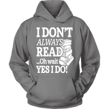 I don't always read.. oh wait yes i do Hoodie - Gifts For Reading Addicts