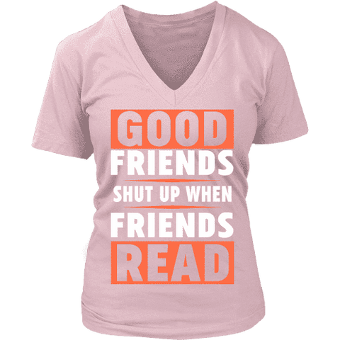 Good friends shut up when friends are reading V-neck - Gifts For Reading Addicts