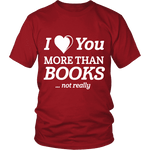 I love you more than BOOKS... Not really Unisex T-shirt - Gifts For Reading Addicts