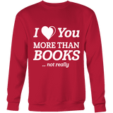 I love you more than BOOKS... Not really Sweatshirt - Gifts For Reading Addicts
