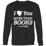 I love you more than BOOKS... Not really Sweatshirt - Gifts For Reading Addicts