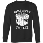 Books aren't boring, you are Sweatshirt - Gifts For Reading Addicts