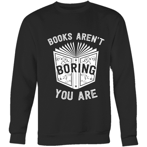 Books aren't boring, you are Sweatshirt - Gifts For Reading Addicts