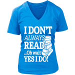 I don't always read.. oh wait yes i do V-neck - Gifts For Reading Addicts