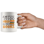 "I Really Do Need All These Books"11oz White Mug - Gifts For Reading Addicts