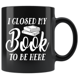 "I Closed My Book To Be Here"11oz Black Mug - Gifts For Reading Addicts